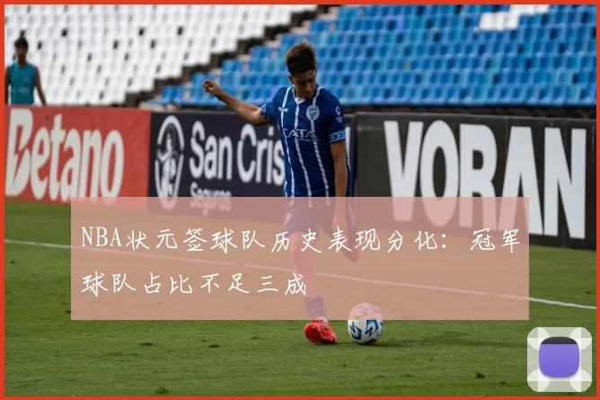 NBA状元签球队历史表现分化：冠军球队占比不足三成