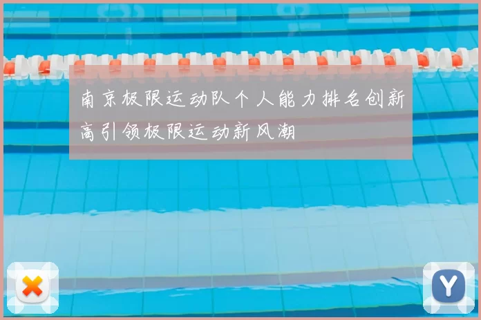 南京极限运动队个人能力排名创新高引领极限运动新风潮