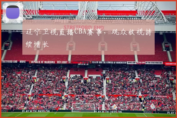 辽宁卫视直播CBA赛事，观众收视持续增长