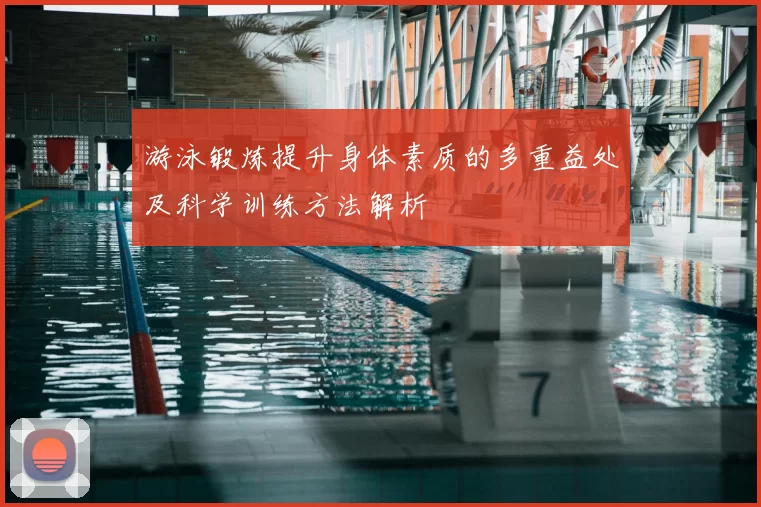 游泳锻炼提升身体素质的多重益处及科学训练方法解析