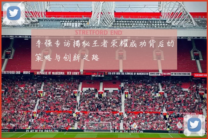 李强专访揭秘王者荣耀成功背后的策略与创新之路
