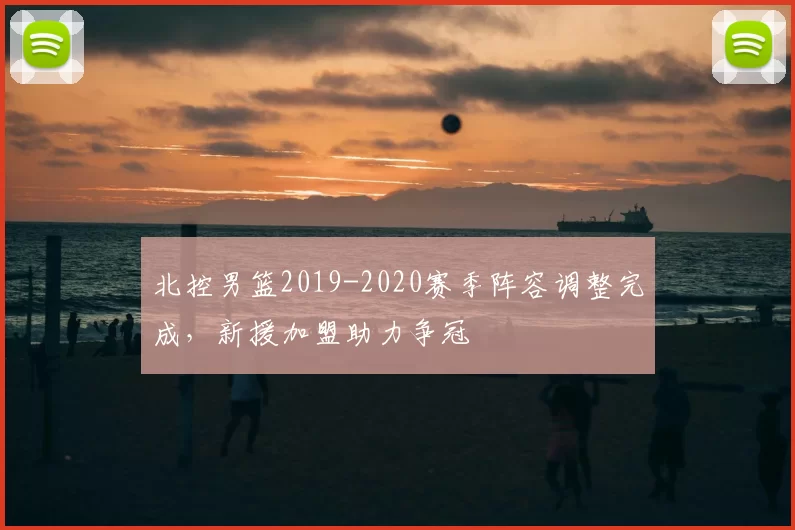 北控男篮2019-2020赛季阵容调整完成,新援加盟助力争冠
