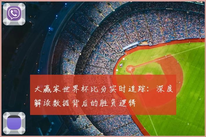 大赢家世界杯比分实时追踪：深度解读数据背后的胜负逻辑