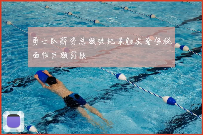勇士队薪资总额破纪录触发奢侈税面临巨额罚款