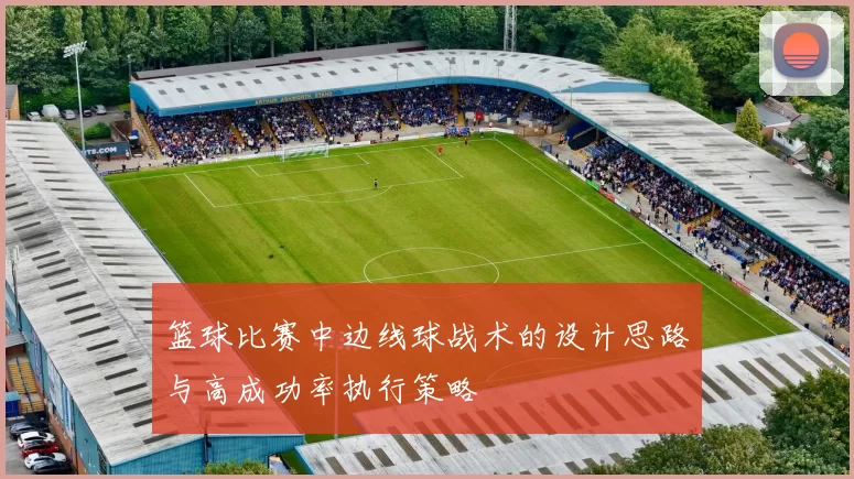 篮球比赛中边线球战术的设计思路与高成功率执行策略