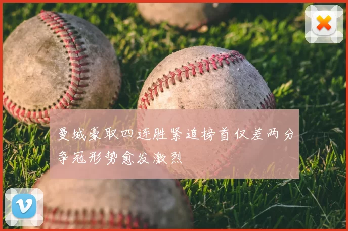曼城豪取四连胜紧追榜首仅差两分争冠形势愈发激烈