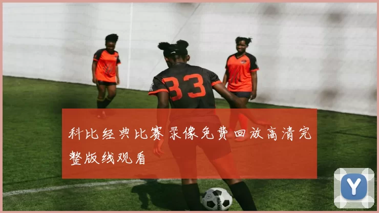 科比经典比赛录像免费回放高清完整版线观看