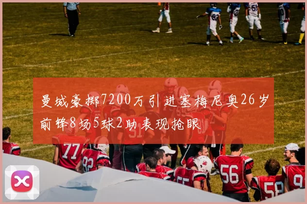 曼城豪掷7200万引进塞梅尼奥26岁前锋8场5球2助表现抢眼