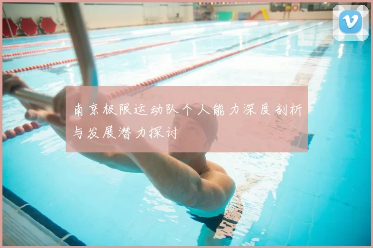 南京极限运动队个人能力深度剖析与发展潜力探讨