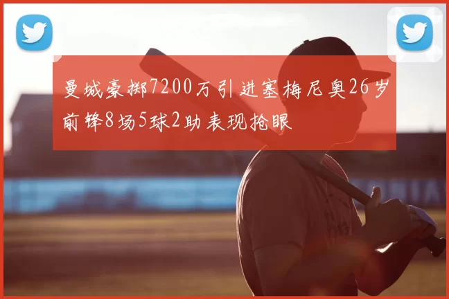 曼城豪掷7200万引进塞梅尼奥26岁前锋8场5球2助表现抢眼
