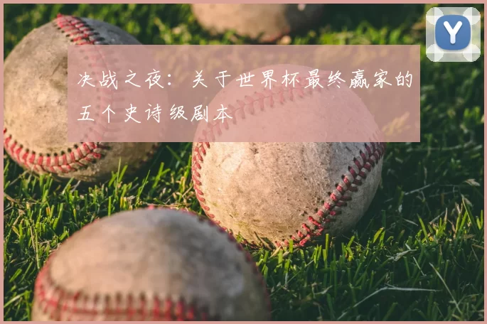 决战之夜：关于世界杯最终赢家的五个史诗级剧本