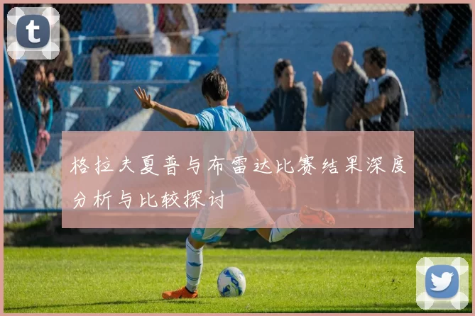 格拉夫夏普与布雷达比赛结果深度分析与比较探讨