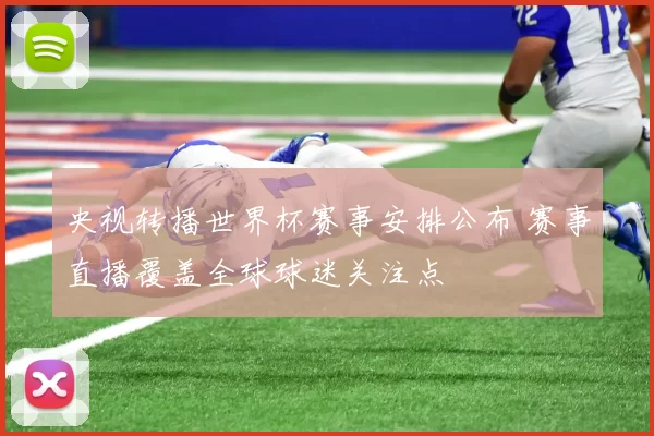 央视转播世界杯赛事安排公布 赛事直播覆盖全球球迷关注点