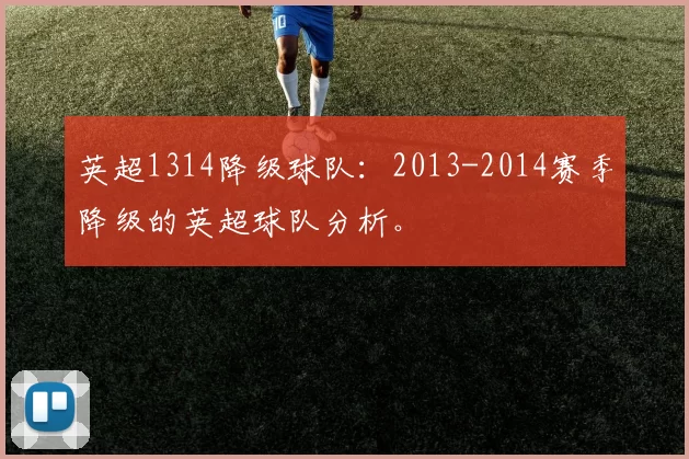 英超1314降级球队:2013-2014赛季降级的英超球队分析。