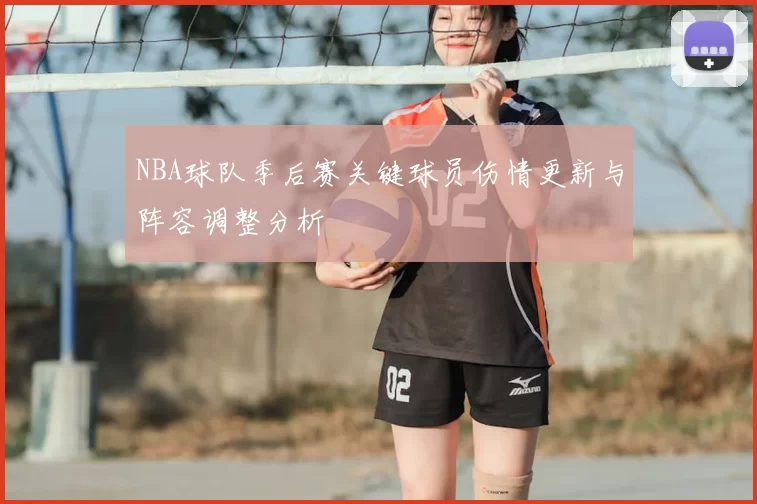 NBA球队季后赛关键球员伤情更新与阵容调整分析