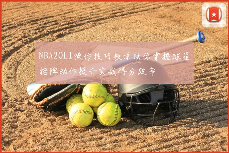 NBA2OL1操作技巧教学助你掌握球星招牌动作提升实战得分效率