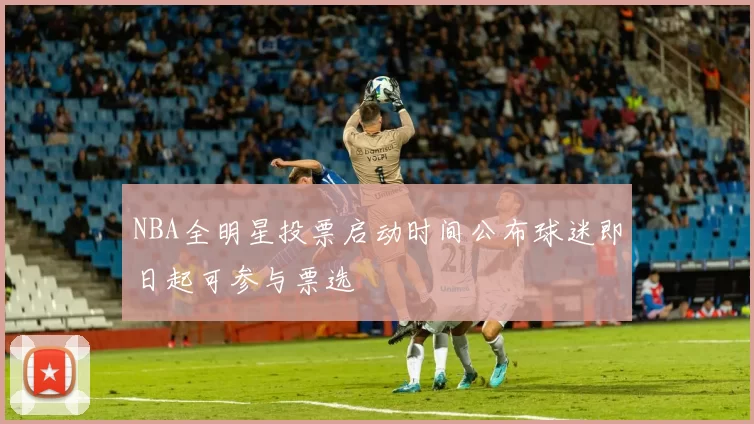 NBA全明星投票启动时间公布球迷即日起可参与票选